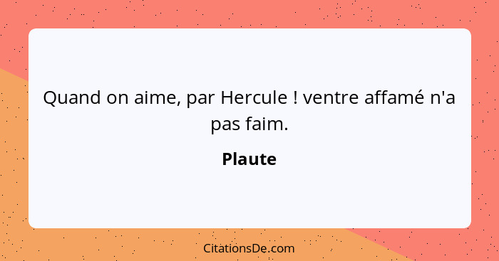 Quand on aime, par Hercule ! ventre affamé n'a pas faim.... - Plaute