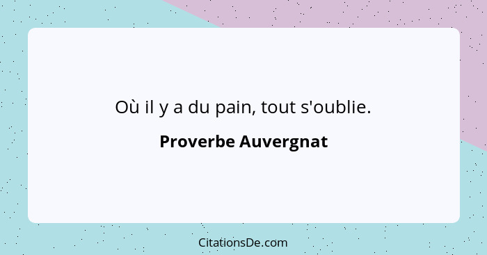 Où il y a du pain, tout s'oublie.... - Proverbe Auvergnat