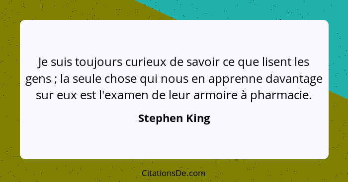 Je suis toujours curieux de savoir ce que lisent les gens ; la seule chose qui nous en apprenne davantage sur eux est l'examen de... - Stephen King