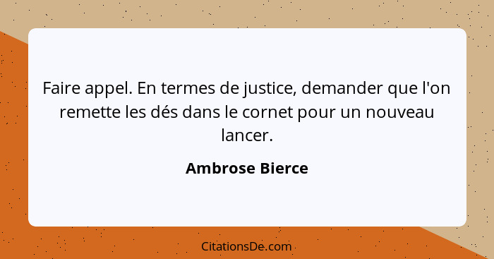 Faire appel. En termes de justice, demander que l'on remette les dés dans le cornet pour un nouveau lancer.... - Ambrose Bierce