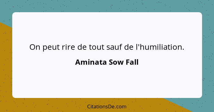 On peut rire de tout sauf de l'humiliation.... - Aminata Sow Fall