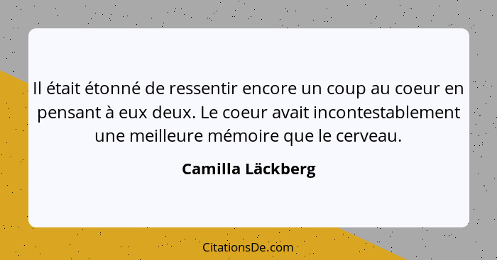 Il était étonné de ressentir encore un coup au coeur en pensant à eux deux. Le coeur avait incontestablement une meilleure mémoire... - Camilla Läckberg