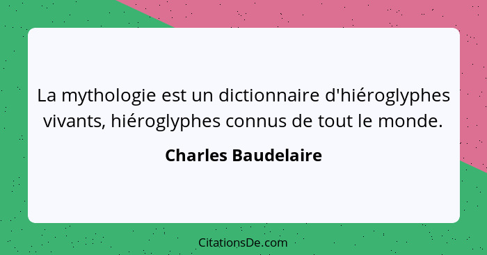 La mythologie est un dictionnaire d'hiéroglyphes vivants, hiéroglyphes connus de tout le monde.... - Charles Baudelaire