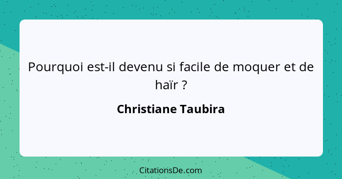 Pourquoi est-il devenu si facile de moquer et de haïr ?... - Christiane Taubira