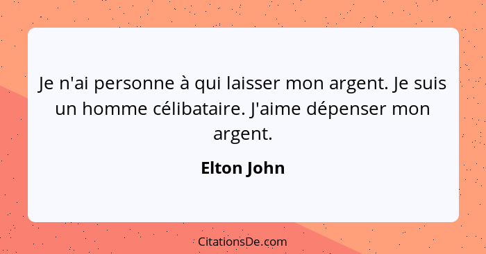 Je n'ai personne à qui laisser mon argent. Je suis un homme célibataire. J'aime dépenser mon argent.... - Elton John