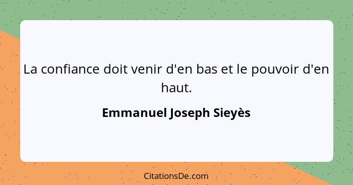 La confiance doit venir d'en bas et le pouvoir d'en haut.... - Emmanuel Joseph Sieyès