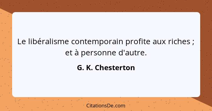 Le libéralisme contemporain profite aux riches ; et à personne d'autre.... - G. K. Chesterton