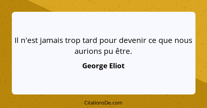 Il n'est jamais trop tard pour devenir ce que nous aurions pu être.... - George Eliot