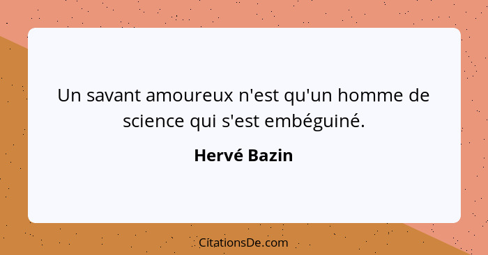 Un savant amoureux n'est qu'un homme de science qui s'est embéguiné.... - Hervé Bazin