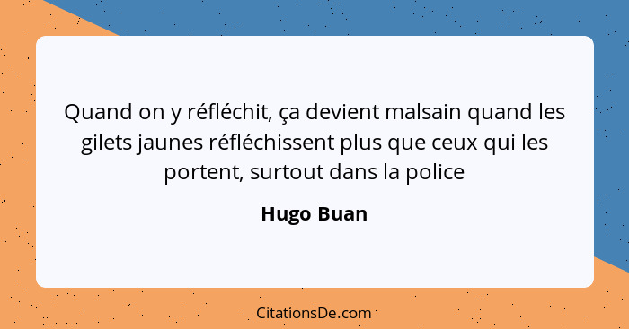 Quand on y réfléchit, ça devient malsain quand les gilets jaunes réfléchissent plus que ceux qui les portent, surtout dans la police... - Hugo Buan