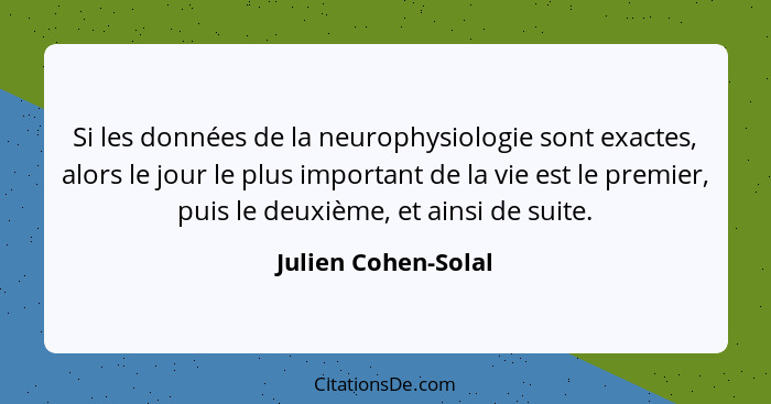 Si les données de la neurophysiologie sont exactes, alors le jour le plus important de la vie est le premier, puis le deuxième, e... - Julien Cohen-Solal