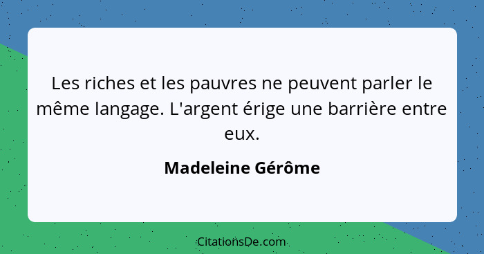 Les riches et les pauvres ne peuvent parler le même langage. L'argent érige une barrière entre eux.... - Madeleine Gérôme