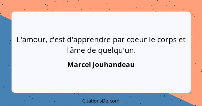 L'amour, c'est d'apprendre par coeur le corps et l'âme de quelqu'un.... - Marcel Jouhandeau