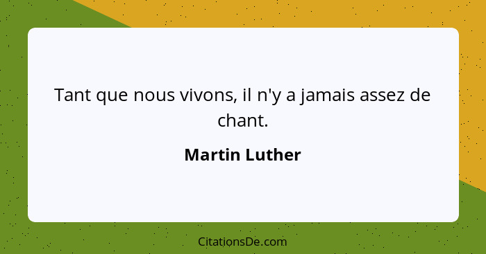 Tant que nous vivons, il n'y a jamais assez de chant.... - Martin Luther