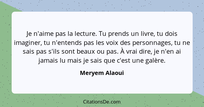 Je n'aime pas la lecture. Tu prends un livre, tu dois imaginer, tu n'entends pas les voix des personnages, tu ne sais pas s'ils sont b... - Meryem Alaoui