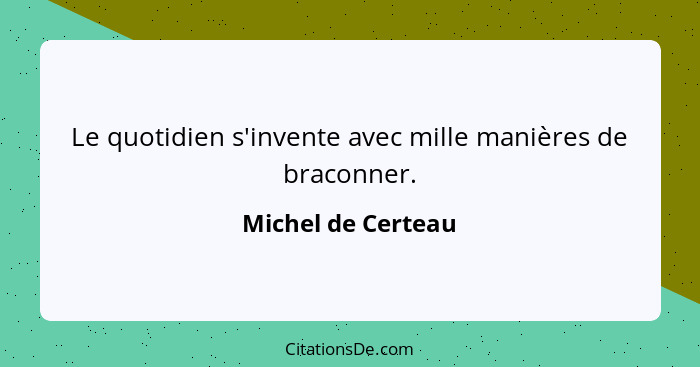 Le quotidien s'invente avec mille manières de braconner.... - Michel de Certeau