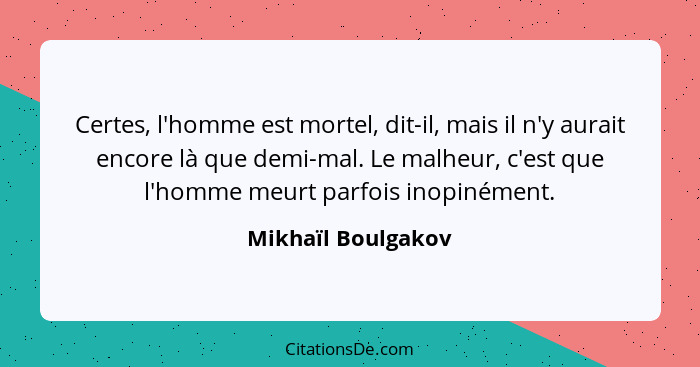 Certes, l'homme est mortel, dit-il, mais il n'y aurait encore là que demi-mal. Le malheur, c'est que l'homme meurt parfois inopiné... - Mikhaïl Boulgakov