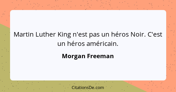 Martin Luther King n'est pas un héros Noir. C'est un héros américain.... - Morgan Freeman