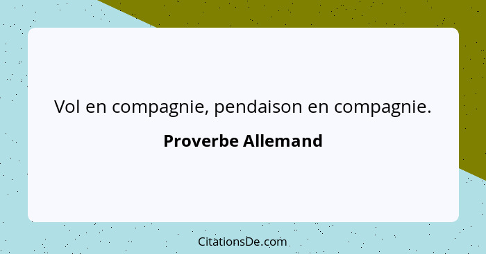 Vol en compagnie, pendaison en compagnie.... - Proverbe Allemand