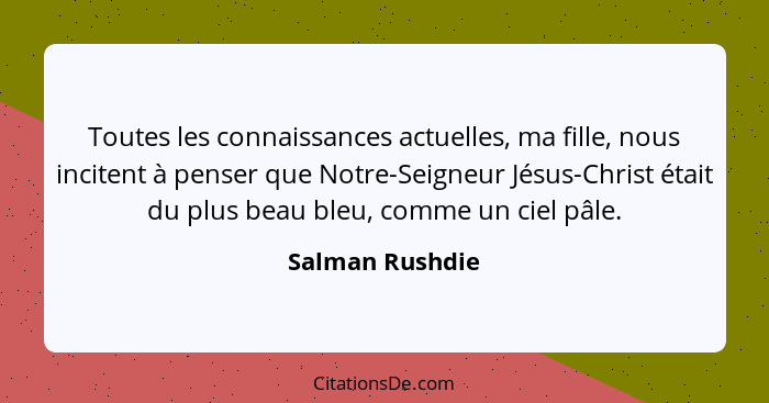 Toutes les connaissances actuelles, ma fille, nous incitent à penser que Notre-Seigneur Jésus-Christ était du plus beau bleu, comme u... - Salman Rushdie