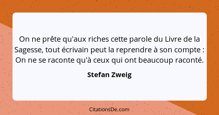 On ne prête qu'aux riches cette parole du Livre de la Sagesse, tout écrivain peut la reprendre à son compte : On ne se raconte qu'... - Stefan Zweig