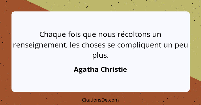Chaque fois que nous récoltons un renseignement, les choses se compliquent un peu plus.... - Agatha Christie