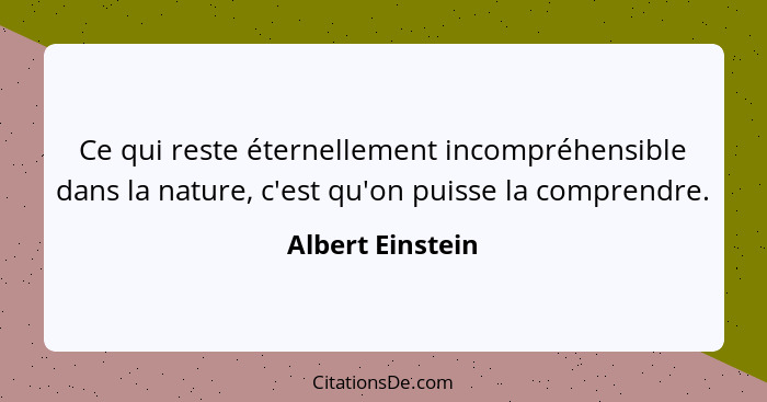 Ce qui reste éternellement incompréhensible dans la nature, c'est qu'on puisse la comprendre.... - Albert Einstein