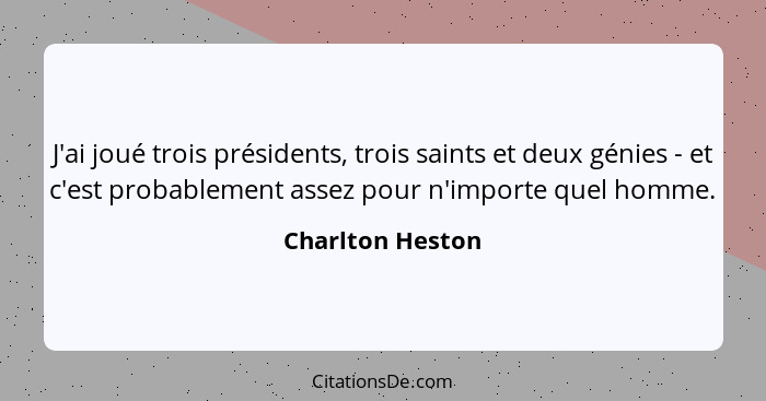 J'ai joué trois présidents, trois saints et deux génies - et c'est probablement assez pour n'importe quel homme.... - Charlton Heston