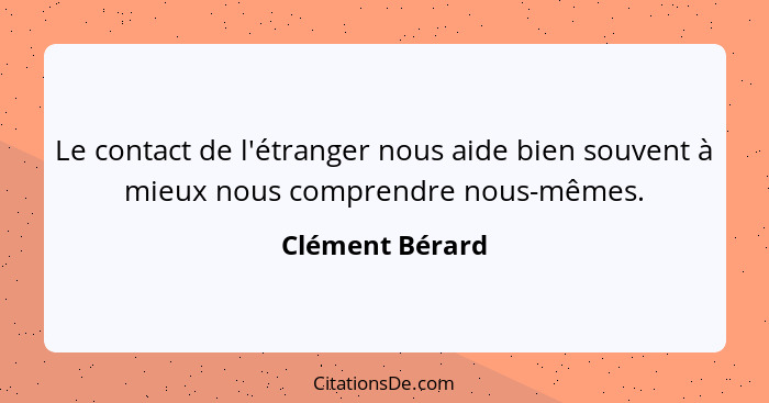 Le contact de l'étranger nous aide bien souvent à mieux nous comprendre nous-mêmes.... - Clément Bérard