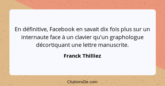 En définitive, Facebook en savait dix fois plus sur un internaute face à un clavier qu'un graphologue décortiquant une lettre manusc... - Franck Thilliez