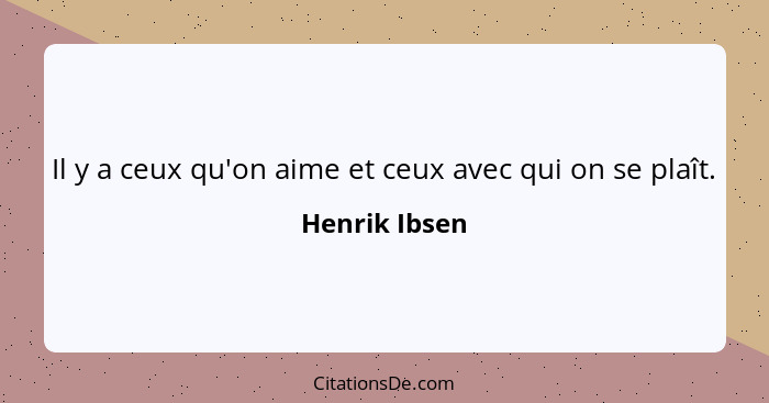 Il y a ceux qu'on aime et ceux avec qui on se plaît.... - Henrik Ibsen