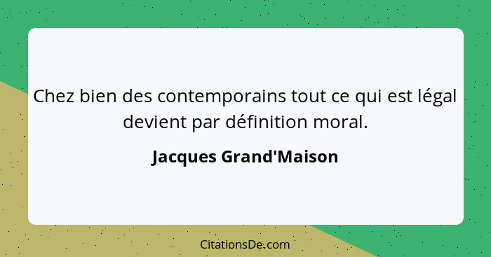 Chez bien des contemporains tout ce qui est légal devient par définition moral.... - Jacques Grand'Maison