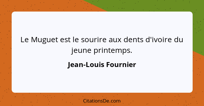 Le Muguet est le sourire aux dents d'ivoire du jeune printemps.... - Jean-Louis Fournier