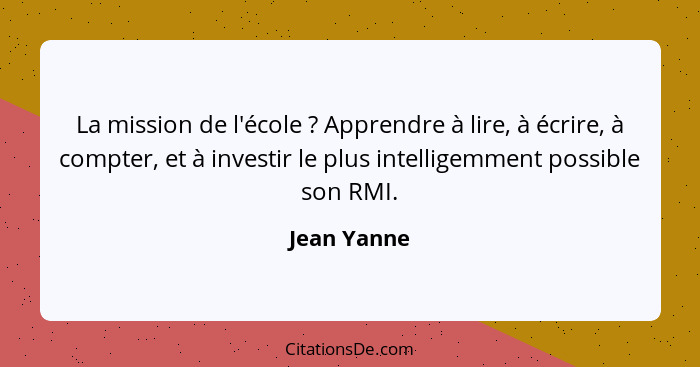 La mission de l'école ? Apprendre à lire, à écrire, à compter, et à investir le plus intelligemment possible son RMI.... - Jean Yanne