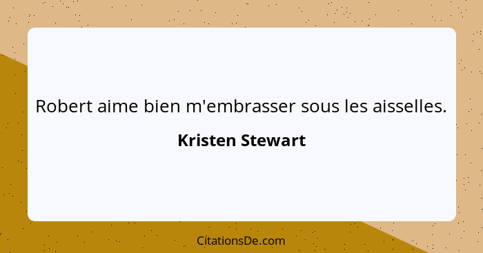 Robert aime bien m'embrasser sous les aisselles.... - Kristen Stewart
