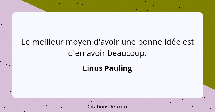 Le meilleur moyen d'avoir une bonne idée est d'en avoir beaucoup.... - Linus Pauling
