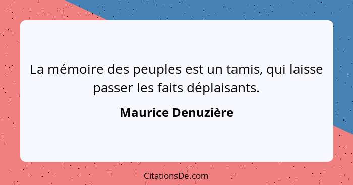 La mémoire des peuples est un tamis, qui laisse passer les faits déplaisants.... - Maurice Denuzière