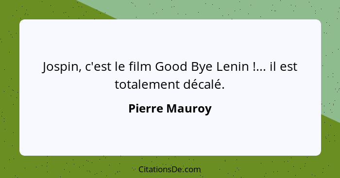 Jospin, c'est le film Good Bye Lenin !... il est totalement décalé.... - Pierre Mauroy