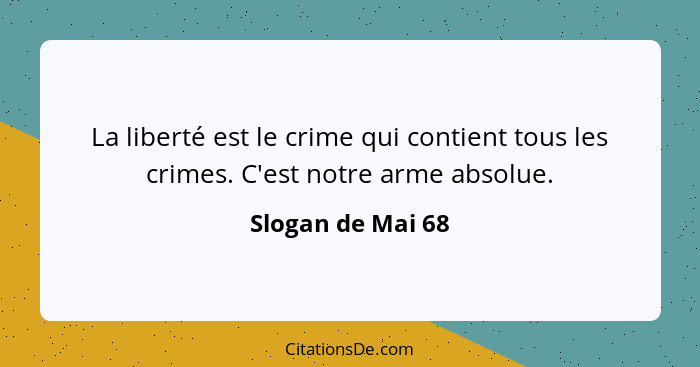 La liberté est le crime qui contient tous les crimes. C'est notre arme absolue.... - Slogan de Mai 68