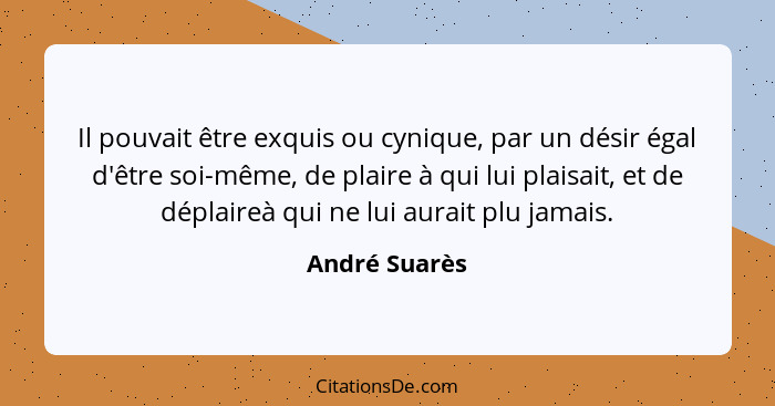 Il pouvait être exquis ou cynique, par un désir égal d'être soi-même, de plaire à qui lui plaisait, et de déplaireà qui ne lui aurait p... - André Suarès