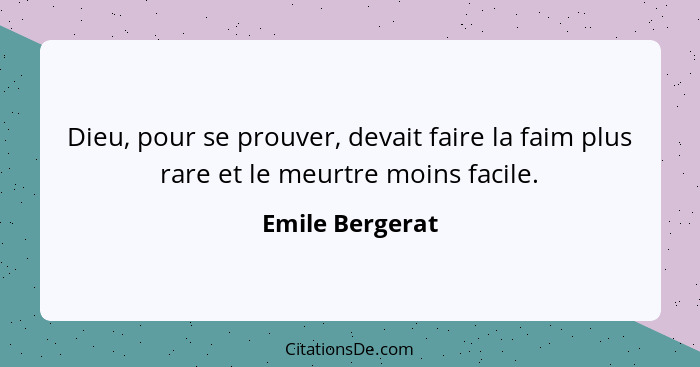 Dieu, pour se prouver, devait faire la faim plus rare et le meurtre moins facile.... - Emile Bergerat