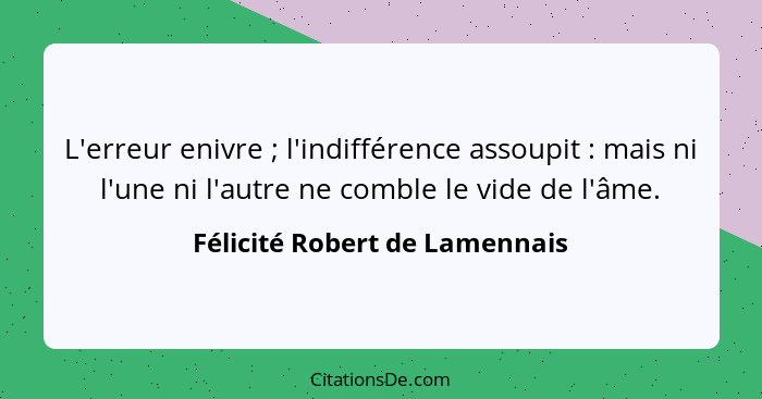 L'erreur enivre ; l'indifférence assoupit : mais ni l'une ni l'autre ne comble le vide de l'âme.... - Félicité Robert de Lamennais