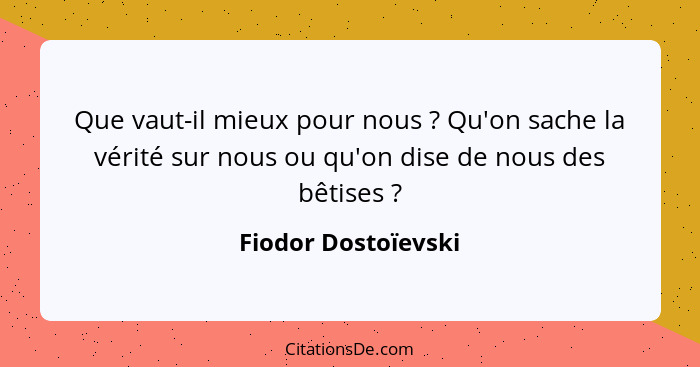 Que vaut-il mieux pour nous ? Qu'on sache la vérité sur nous ou qu'on dise de nous des bêtises ?... - Fiodor Dostoïevski