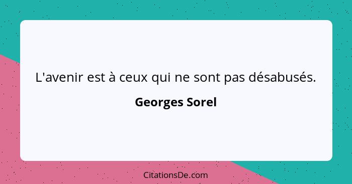 L'avenir est à ceux qui ne sont pas désabusés.... - Georges Sorel