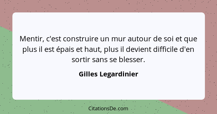 Mentir, c'est construire un mur autour de soi et que plus il est épais et haut, plus il devient difficile d'en sortir sans se ble... - Gilles Legardinier