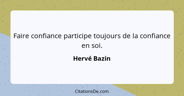 Faire confiance participe toujours de la confiance en soi.... - Hervé Bazin