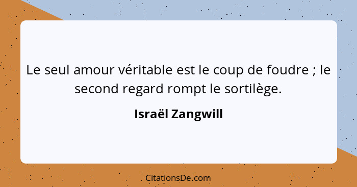 Le seul amour véritable est le coup de foudre ; le second regard rompt le sortilège.... - Israël Zangwill