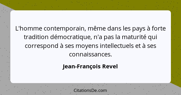 L'homme contemporain, même dans les pays à forte tradition démocratique, n'a pas la maturité qui correspond à ses moyens intelle... - Jean-François Revel