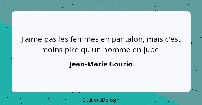 J'aime pas les femmes en pantalon, mais c'est moins pire qu'un homme en jupe.... - Jean-Marie Gourio