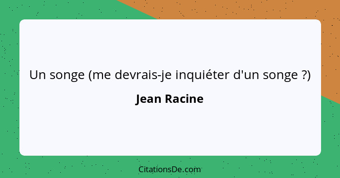 Un songe (me devrais-je inquiéter d'un songe ?)... - Jean Racine